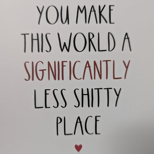 You Make The World Significantly Less Shitty